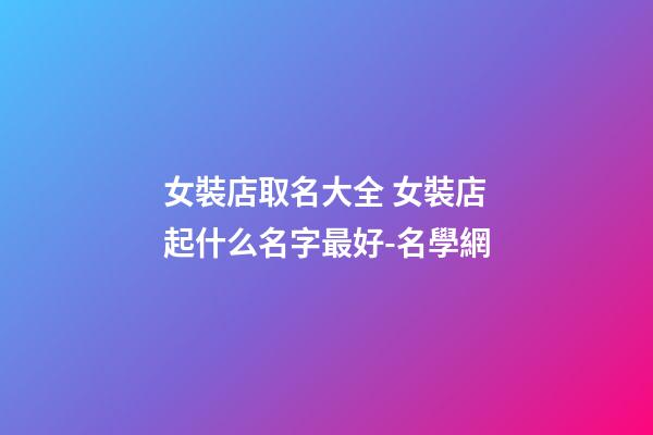 女裝店取名大全 女裝店起什么名字最好-名學網-第1張-店鋪起名-玄機派